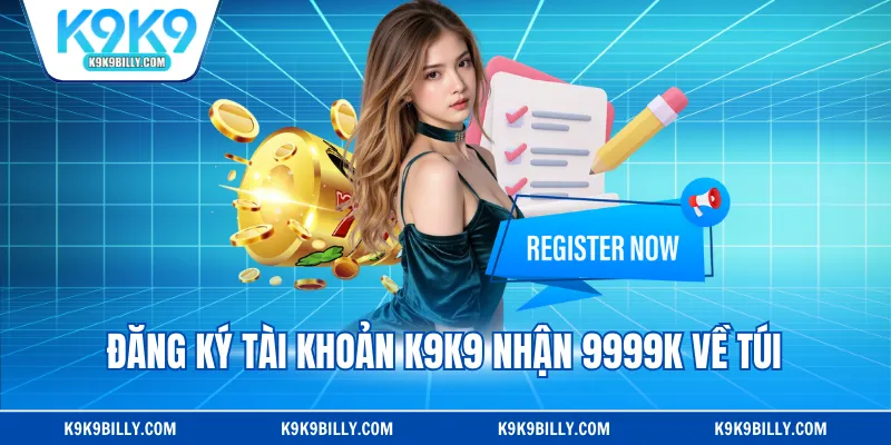 Đăng ký tài khoản K9K9 nhận 9999K về túi