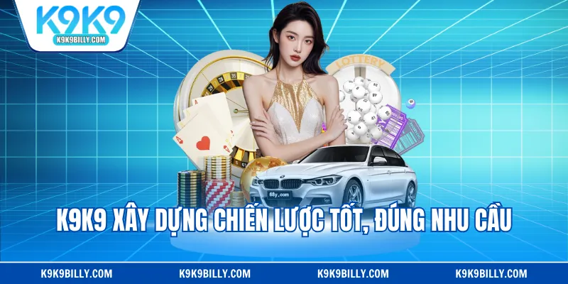K9K9 xây dựng chiến lược tốt, đúng nhu cầu