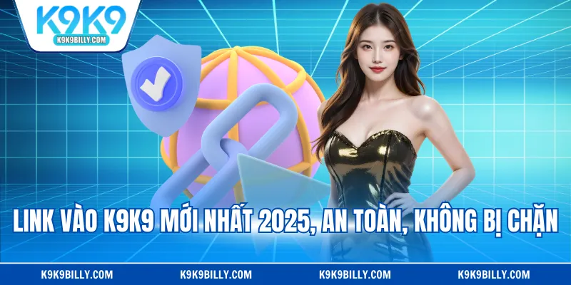 Link vào K9K9 mới nhất 2025, an toàn, không bị chặn