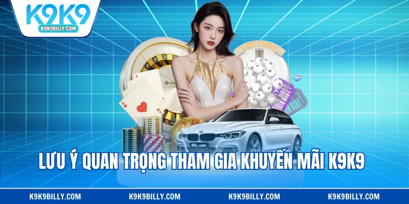 Lưu ý quan trọng tham gia khuyến mãi K9K9